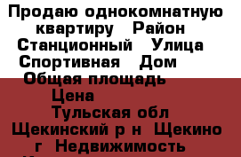 Продаю однокомнатную квартиру › Район ­ Станционный › Улица ­ Спортивная › Дом ­ 9 › Общая площадь ­ 31 › Цена ­ 1 200 000 - Тульская обл., Щекинский р-н, Щекино г. Недвижимость » Квартиры продажа   